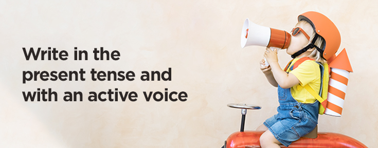 Write in the present tense and with an active voice
