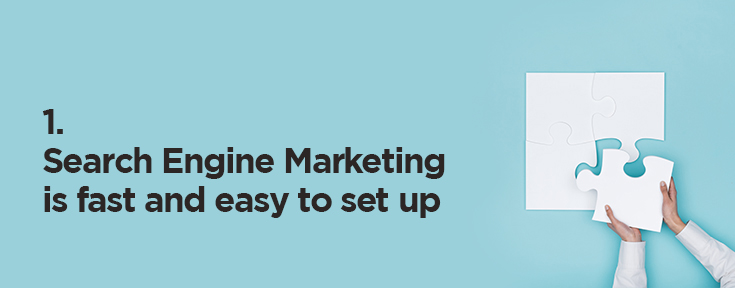 Search Engine Marketing is fast and easy to set up