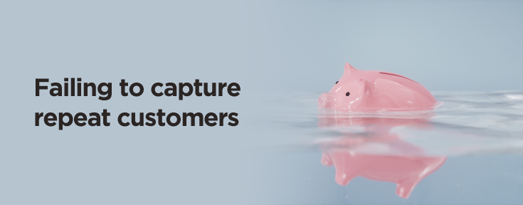 Failing to capture repeat customers