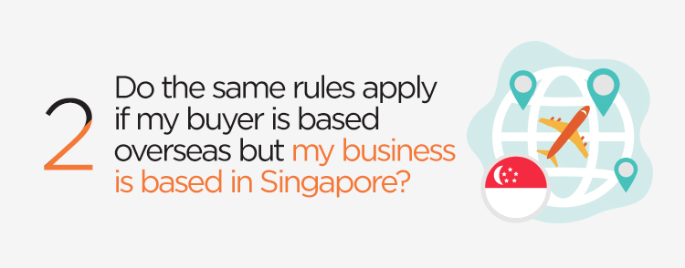 Do the same rules apply if my buyer is based overseas but my business is based in Singapore?