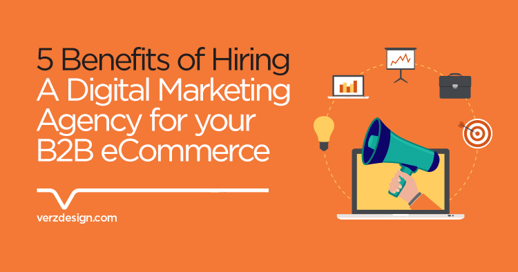 5 benefits of hiring a digital marketing agency for your B2B eCommerce - Verz Design