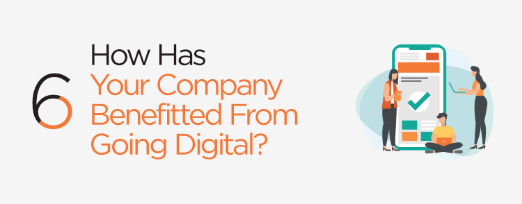 How has your company benefited from going digital?