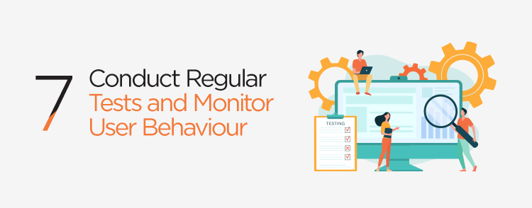 Conduct regular tests and monitor user behaviour