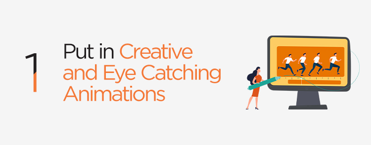 Use creative and eye catching animations