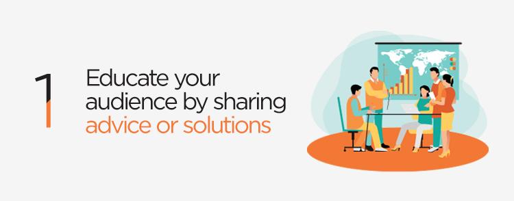 Educate your audience by sharing advice or solutions