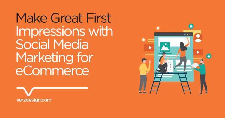 Make Great First Impressions with Social Media Marketing for eCommerce - Verz Design