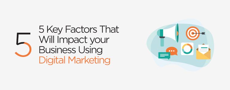 5 Key Factors That Will Impact your Business Using Digital Marketing