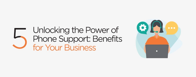 Unlocking the power of phone support: benefits for your business